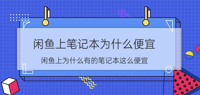 闲鱼上笔记本为什么便宜 闲鱼上为什么有的笔记本这么便宜？